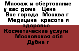 Массаж и обертование у вас дома › Цена ­ 700 - Все города, Москва г. Медицина, красота и здоровье » Косметические услуги   . Московская обл.,Дубна г.